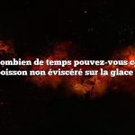 Question : Combien de temps pouvez-vous conserver du poisson non éviscéré sur la glace ?